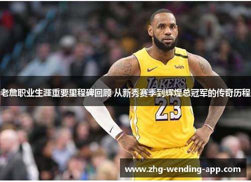 老詹职业生涯重要里程碑回顾 从新秀赛季到辉煌总冠军的传奇历程 老詹职业生涯重要里程碑回顾 从新秀赛季到辉煌总冠军的传奇历程