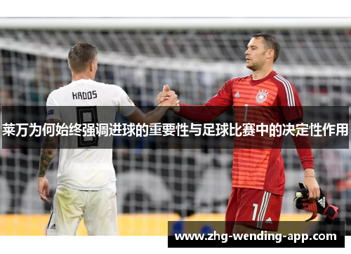 莱万为何始终强调进球的重要性与足球比赛中的决定性作用