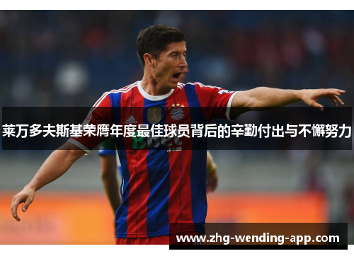 莱万多夫斯基荣膺年度最佳球员背后的辛勤付出与不懈努力 莱万多夫斯基荣膺年度最佳球员背后的辛勤付出与不懈努力
