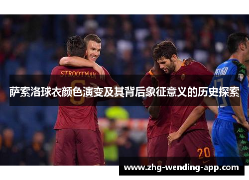 萨索洛球衣颜色演变及其背后象征意义的历史探索 萨索洛球衣颜色演变及其背后象征意义的历史探索