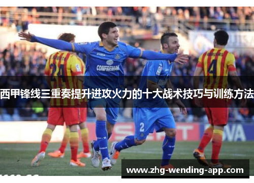 西甲锋线三重奏提升进攻火力的十大战术技巧与训练方法 西甲锋线三重奏提升进攻火力的十大战术技巧与训练方法