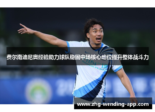 费尔南迪尼奥经验助力球队稳固中场核心地位提升整体战斗力 费尔南迪尼奥经验助力球队稳固中场核心地位提升整体战斗力