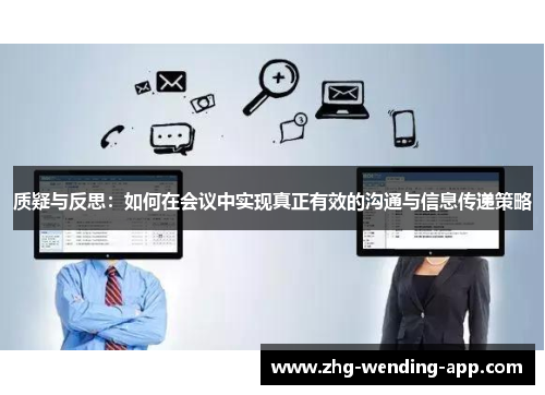质疑与反思:如何在会议中实现真正有效的沟通与信息传递策略 质疑与反思:如何在会议中实现真正有效的沟通与信息传递策略