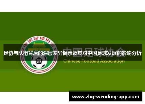 足协与队徽背后的深层差异揭示及其对中国足球发展的影响分析 足协与队徽背后的深层差异揭示及其对中国足球发展的影响分析