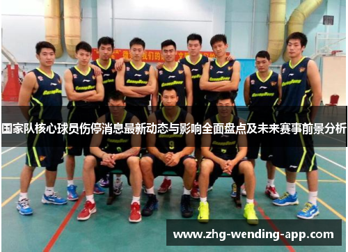 国家队核心球员伤停消息最新动态与影响全面盘点及未来赛事前景分析