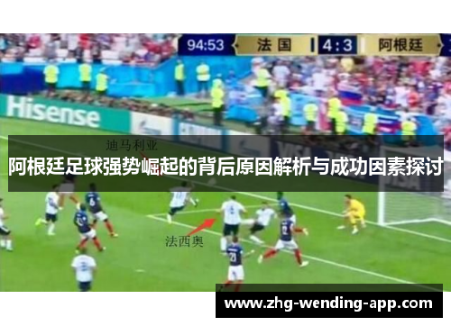 阿根廷足球强势崛起的背后原因解析与成功因素探讨 阿根廷足球强势崛起的背后原因解析与成功因素探讨