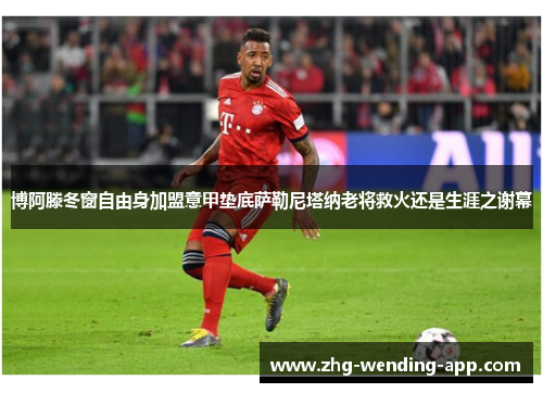 博阿滕冬窗自由身加盟意甲垫底萨勒尼塔纳老将救火还是生涯之谢幕