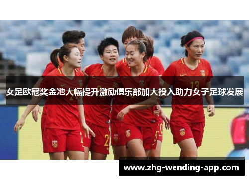 女足欧冠奖金池大幅提升激励俱乐部加大投入助力女子足球发展 女足欧冠奖金池大幅提升激励俱乐部加大投入助力女子足球发展