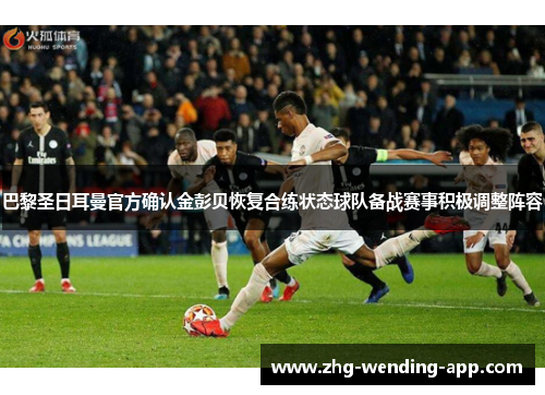 巴黎圣日耳曼官方确认金彭贝恢复合练状态球队备战赛事积极调整阵容