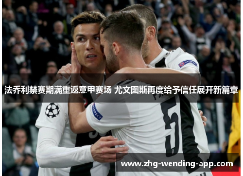 法乔利禁赛期满重返意甲赛场 尤文图斯再度给予信任展开新篇章 法乔利禁赛期满重返意甲赛场 尤文图斯再度给予信任展开新篇章