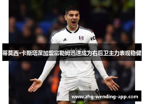 蒂莫西·卡斯塔涅加盟富勒姆迅速成为右后卫主力表现稳健