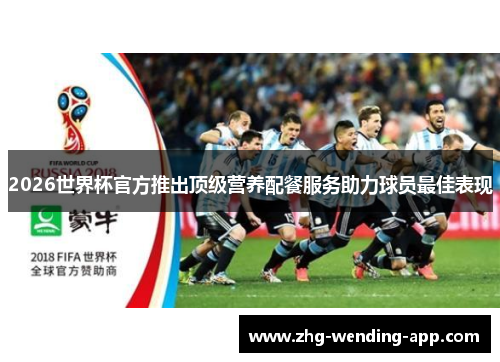 2026世界杯官方推出顶级营养配餐服务助力球员最佳表现