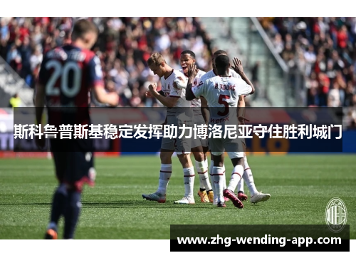 斯科鲁普斯基稳定发挥助力博洛尼亚守住胜利城门