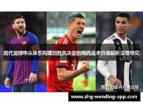 现代足球中从体系构建到胜负决定的梅西战术价值解析深度研究