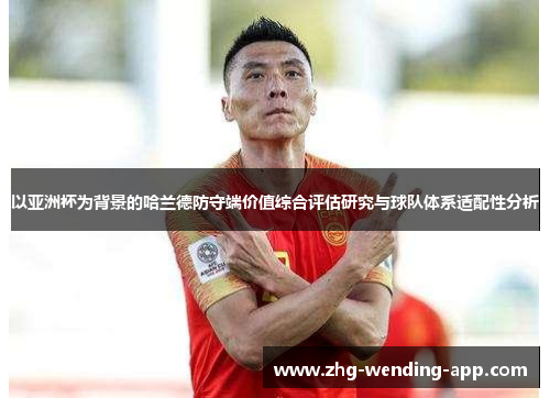 以亚洲杯为背景的哈兰德防守端价值综合评估研究与球队体系适配性分析