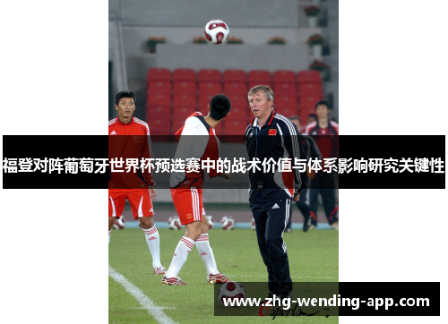 福登对阵葡萄牙世界杯预选赛中的战术价值与体系影响研究关键性 福登对阵葡萄牙世界杯预选赛中的战术价值与体系影响研究关键性