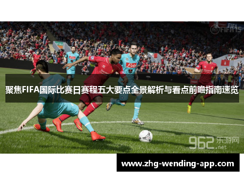 聚焦FIFA国际比赛日赛程五大要点全景解析与看点前瞻指南速览