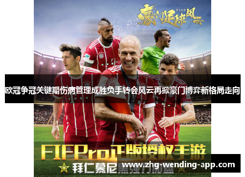 欧冠争冠关键期伤病管理成胜负手转会风云再掀豪门博弈新格局走向