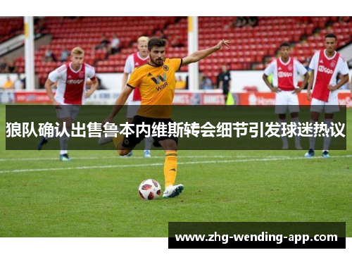 狼队确认出售鲁本内维斯转会细节引发球迷热议