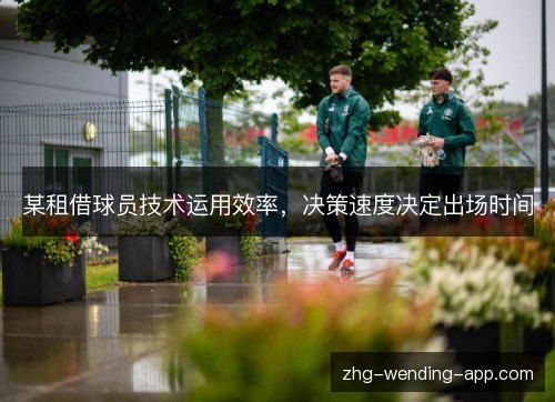 某租借球员技术运用效率，决策速度决定出场时间