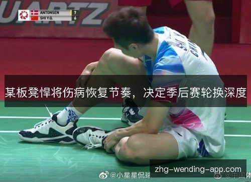 某板凳悍将伤病恢复节奏，决定季后赛轮换深度